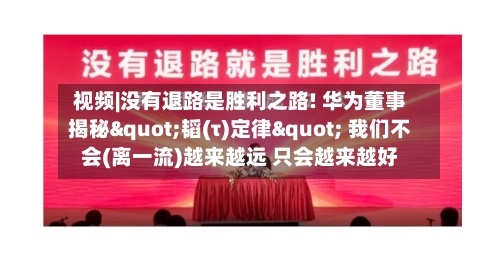 视频|没有退路是胜利之路! 华为董事揭秘"韬(τ)定律" 我们不会(离一流)越来越远 只会越来越好