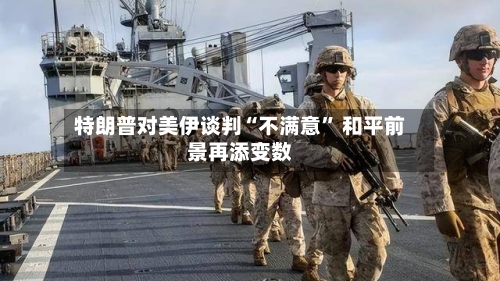 特朗普对美伊谈判“不满意” 和平前景再添变数-第2张图片