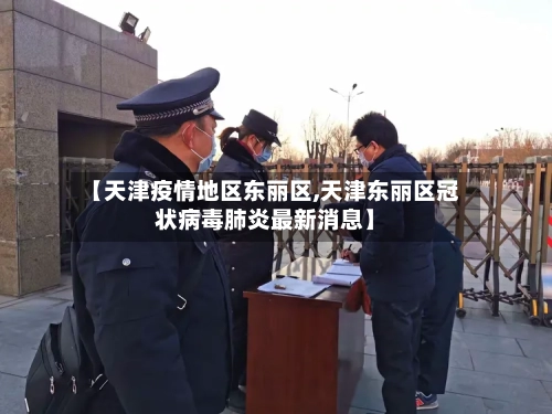 【天津疫情地区东丽区,天津东丽区冠状病毒肺炎最新消息】