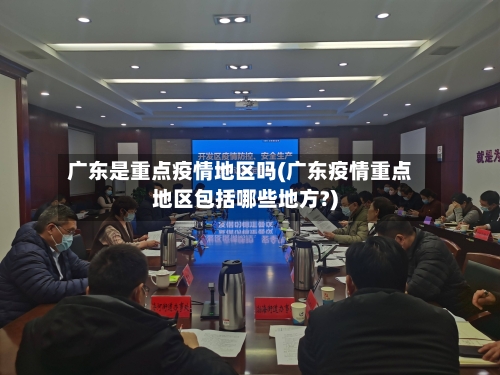 广东是重点疫情地区吗(广东疫情重点地区包括哪些地方?)-第2张图片
