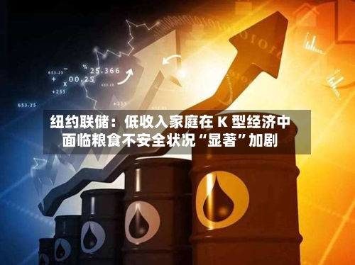 纽约联储：低收入家庭在 K 型经济中面临粮食不安全状况“显著”加剧-第3张图片