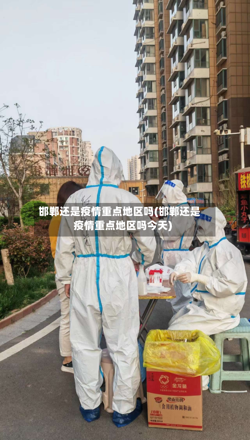 邯郸还是疫情重点地区吗(邯郸还是疫情重点地区吗今天)-第3张图片