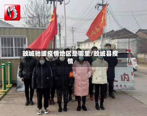 故城驰援疫情地区是哪里/故城县疫情-第2张图片