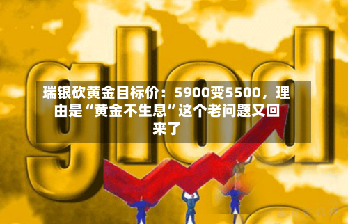 瑞银砍黄金目标价：5900变5500，理由是“黄金不生息	”这个老问题又回来了-第2张图片
