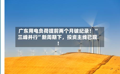 广东用电负荷提前两个月破纪录！“三峰并行”新周期下	，投资主线已现！-第3张图片