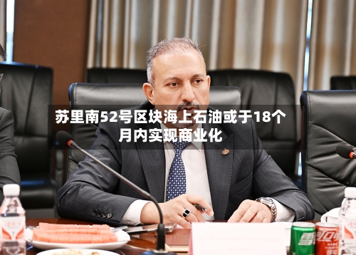 苏里南52号区块海上石油或于18个月内实现商业化