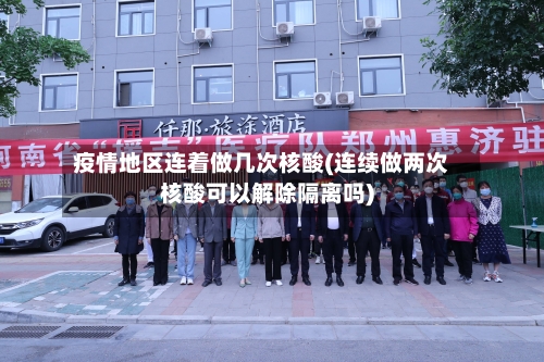 疫情地区连着做几次核酸(连续做两次核酸可以解除隔离吗)-第2张图片