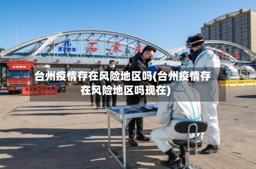 台州疫情存在风险地区吗(台州疫情存在风险地区吗现在)