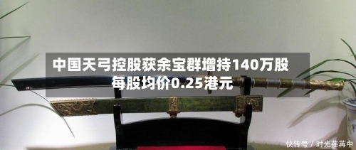 中国天弓控股获余宝群增持140万股 每股均价0.25港元-第2张图片