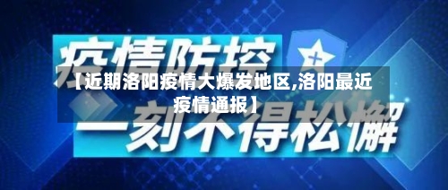 【近期洛阳疫情大爆发地区,洛阳最近疫情通报】