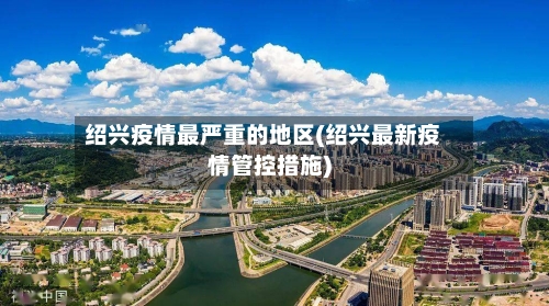 绍兴疫情最严重的地区(绍兴最新疫情管控措施)-第2张图片
