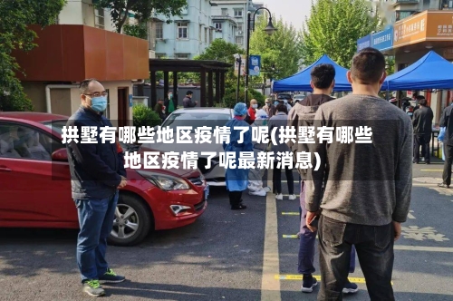 拱墅有哪些地区疫情了呢(拱墅有哪些地区疫情了呢最新消息)