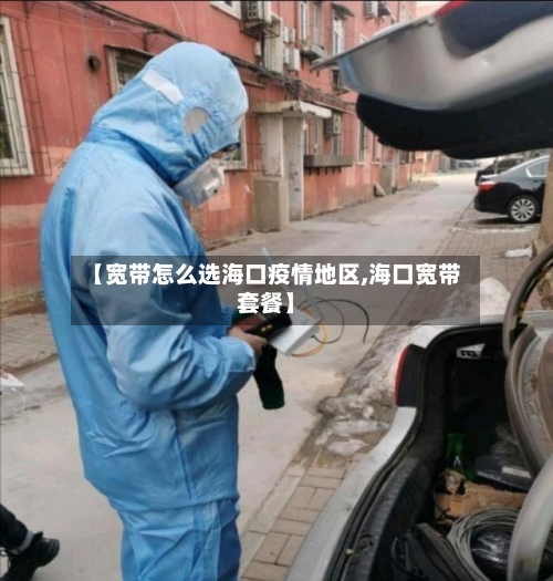 【宽带怎么选海口疫情地区,海口宽带套餐】