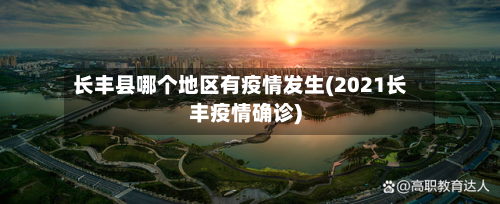 长丰县哪个地区有疫情发生(2021长丰疫情确诊)-第2张图片
