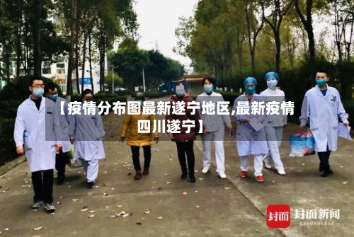 【疫情分布图最新遂宁地区,最新疫情四川遂宁】-第3张图片