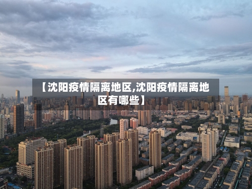 【沈阳疫情隔离地区,沈阳疫情隔离地区有哪些】-第2张图片