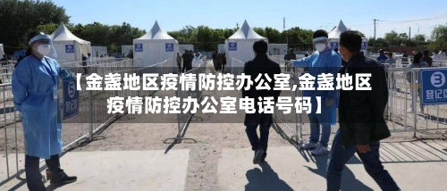 【金盏地区疫情防控办公室,金盏地区疫情防控办公室电话号码】