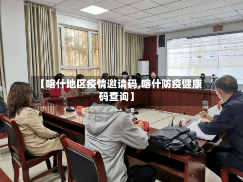 【喀什地区疫情邀请码,喀什防疫健康码查询】-第2张图片
