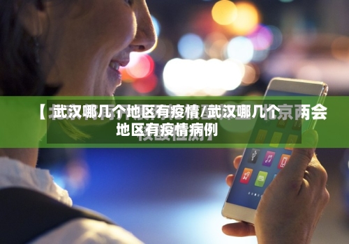 武汉哪几个地区有疫情/武汉哪几个地区有疫情病例-第3张图片