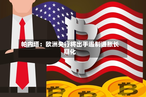 帕内塔：欧洲央行将出手遏制通胀长期化
