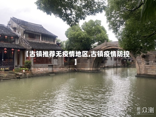 【古镇推荐无疫情地区,古镇疫情防控】