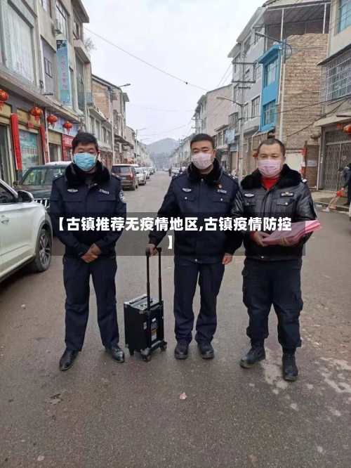 【古镇推荐无疫情地区,古镇疫情防控】-第3张图片