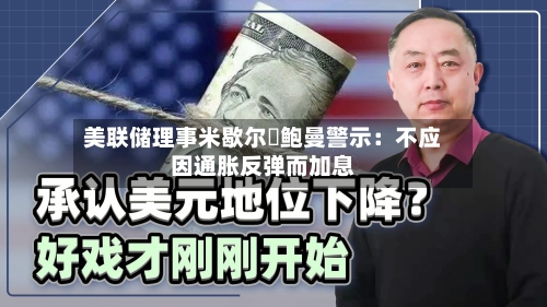 美联储理事米歇尔・鲍曼警示：不应因通胀反弹而加息-第3张图片