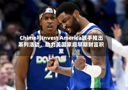 Chime与Invest America联手推出系列活动	，助力美国家庭早期财富积累-第2张图片