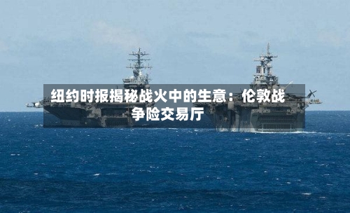 纽约时报揭秘战火中的生意：伦敦战争险交易厅-第2张图片