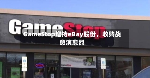 GameStop增持eBay股份，收购战愈演愈烈-第2张图片