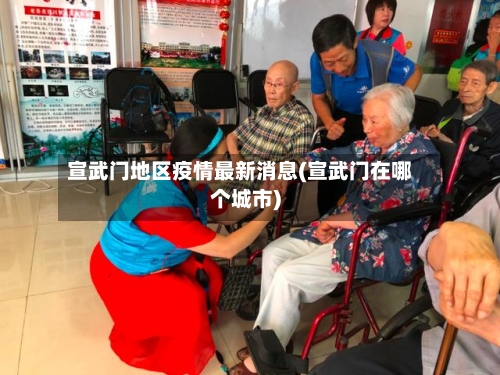 宣武门地区疫情最新消息(宣武门在哪个城市)