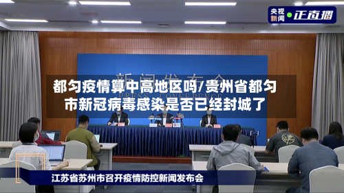 都匀疫情算中高地区吗/贵州省都匀市新冠病毒感染是否已经封城了-第2张图片