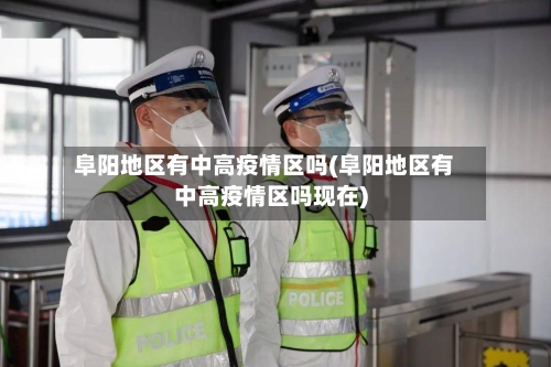 阜阳地区有中高疫情区吗(阜阳地区有中高疫情区吗现在)