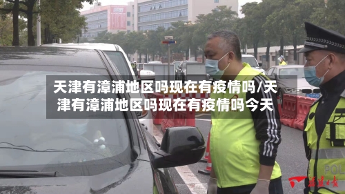 天津有漳浦地区吗现在有疫情吗/天津有漳浦地区吗现在有疫情吗今天