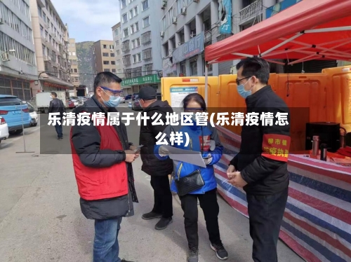 乐清疫情属于什么地区管(乐清疫情怎么样)-第2张图片