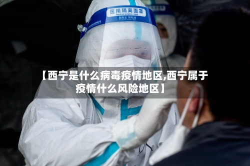 【西宁是什么病毒疫情地区,西宁属于疫情什么风险地区】