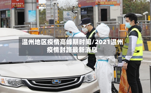 温州地区疫情高峰期时间/2021温州疫情封路最新消息-第2张图片