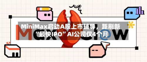 MiniMax启动A股上市辅导	，距刷新“最快IPO”AI公司仅4个月-第3张图片