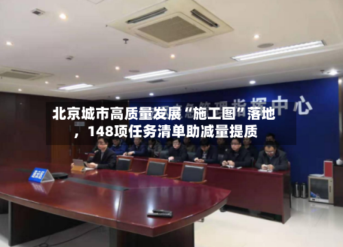 北京城市高质量发展“施工图”落地，148项任务清单助减量提质-第2张图片