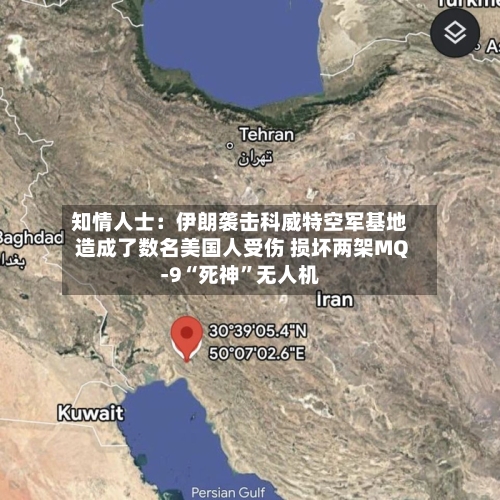 知情人士：伊朗袭击科威特空军基地造成了数名美国人受伤 损坏两架MQ-9“死神	”无人机-第3张图片