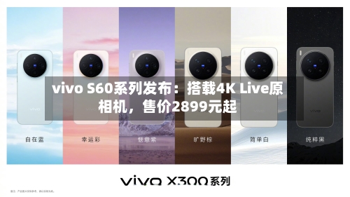 vivo S60系列发布：搭载4K Live原相机，售价2899元起-第2张图片