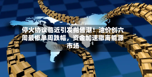 停火协议临近引发抛售潮！油价创六周最惨单周跌幅，资金加速撤离能源市场-第2张图片
