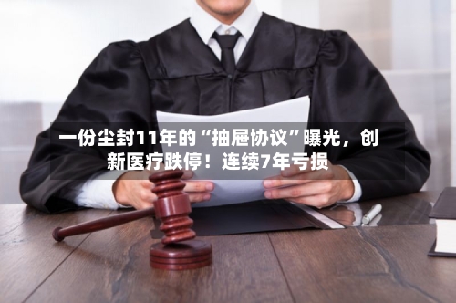 一份尘封11年的“抽屉协议	”曝光	，创新医疗跌停！连续7年亏损-第2张图片