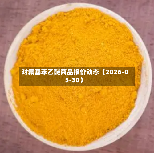 对氨基苯乙醚商品报价动态（2026-05-30）-第2张图片