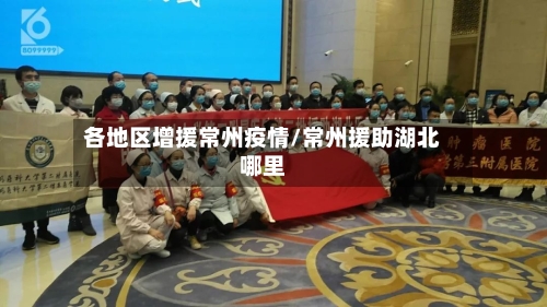 各地区增援常州疫情/常州援助湖北哪里