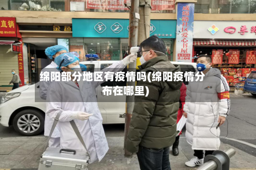 绵阳部分地区有疫情吗(绵阳疫情分布在哪里)-第3张图片