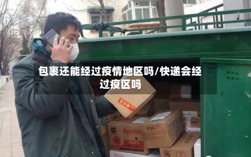 包裹还能经过疫情地区吗/快递会经过疫区吗
