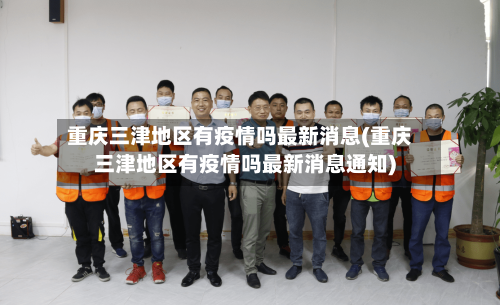 重庆三津地区有疫情吗最新消息(重庆三津地区有疫情吗最新消息通知)