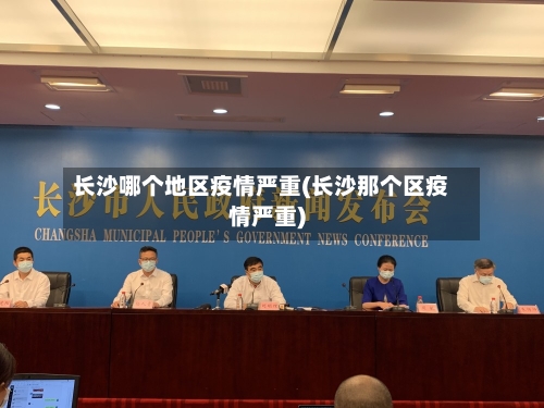 长沙哪个地区疫情严重(长沙那个区疫情严重)