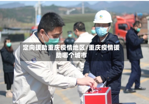 定向援助重庆疫情地区/重庆疫情援助哪个城市